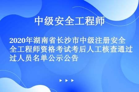 2020年湖南省长沙市中级注册安全工程师资格考试考后人工核查通过人员名单公示公告