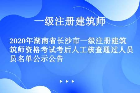 2020年湖南省长沙市一级注册建筑师资格考试考后人工核查通过人员名单公示公告
