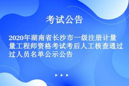 2020年湖南省长沙市一级注册计量工程师资格考试考后人工核查通过人员名单公示公告