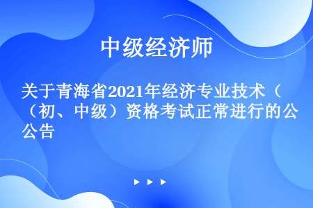 关于青海省2021年经济专业技术（初、中级）资格考试正常进行的公告