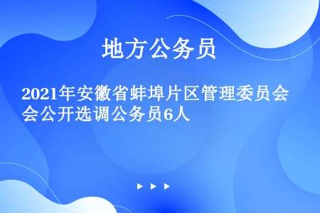 2021年安徽省蚌埠片区管理委员会公开选调公务员6人