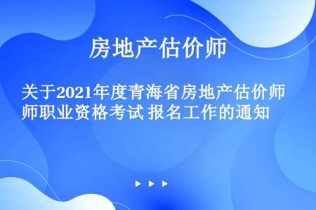 关于2021年度青海省房地产估价师职业资格考试 报名工作的通知
