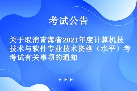 关于取消青海省2021年度计算机技术与软件专业技术资格（水平）考试有关事项的通知