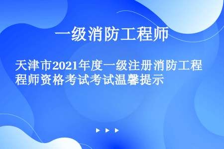 天津市2021年度一级注册消防工程师资格考试考试温馨提示