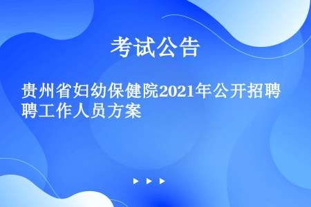 贵州省妇幼保健院2021年公开招聘工作人员方案