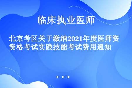北京考区关于缴纳2021年度医师资格考试实践技能考试费用通知