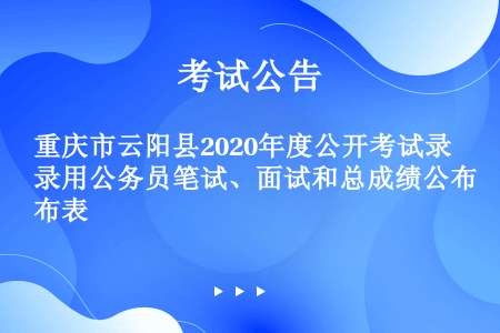 重庆市云阳县2020年度公开考试录用公务员笔试、面试和总成绩公布表