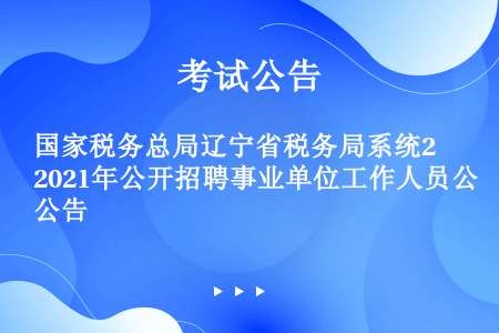 国家税务总局辽宁省税务局系统2021年公开招聘事业单位工作人员公告
