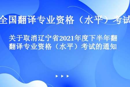 关于取消辽宁省2021年度下半年翻译专业资格（水平）考试的通知
