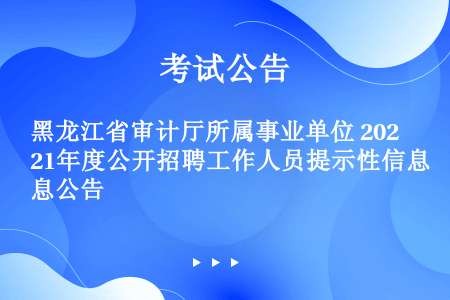 黑龙江省审计厅所属事业单位 2021年度公开招聘工作人员提示性信息公告