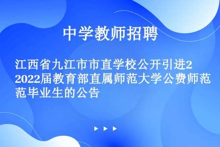 江西省九江市市直学校公开引进2022届教育部直属师范大学公费师范毕业生的公告