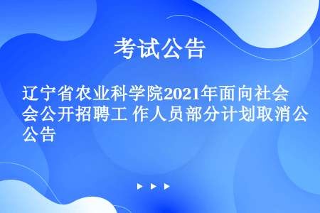 辽宁省农业科学院2021年面向社会公开招聘工 作人员部分计划取消公告