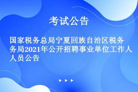 国家税务总局宁夏回族自治区税务局2021年公开招聘事业单位工作人员公告