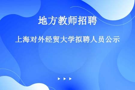 上海对外经贸大学拟聘人员公示