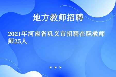 2021年河南省巩义市招聘在职教师25人