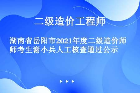 湖南省岳阳市2021年度二级造价师考生谢小兵人工核查通过公示