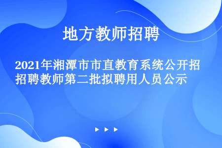2021年湘潭市市直教育系统公开招聘教师第二批拟聘用人员公示