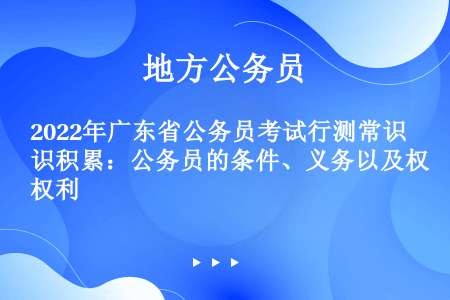 2022年广东省公务员考试行测常识积累：公务员的条件、义务以及权利
