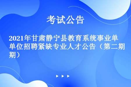 2021年甘肃静宁县教育系统事业单位招聘紧缺专业人才公告（第二期）