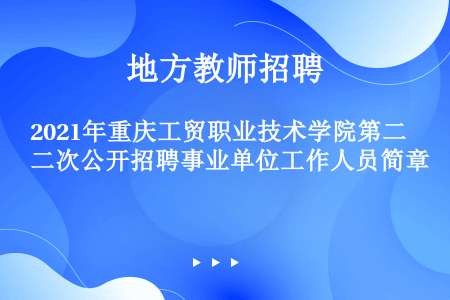 2021年重庆工贸职业技术学院第二次公开招聘事业单位工作人员简章