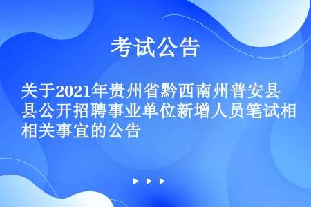 关于2021年贵州省黔西南州普安县公开招聘事业单位新增人员笔试相关事宜的公告