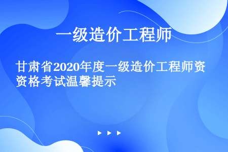 甘肃省2020年度一级造价工程师资格考试温馨提示