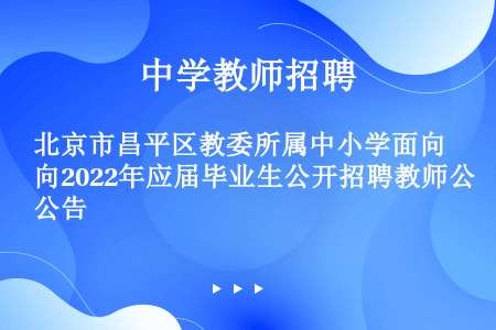 北京市昌平区教委所属中小学面向2022年应届毕业生公开招聘教师公告