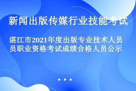 湛江市2021年度出版专业技术人员职业资格考试成绩合格人员公示