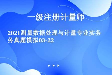 2021测量数据处理与计量专业实务真题模拟03-22