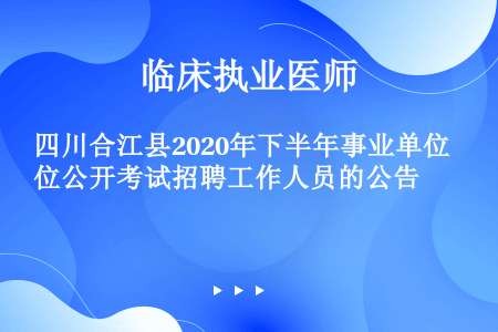 四川合江县2020年下半年事业单位公开考试招聘工作人员的公告