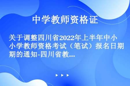 关于调整四川省2022年上半年中小学教师资格考试（笔试）报名日期的通知-四川省教育考试院