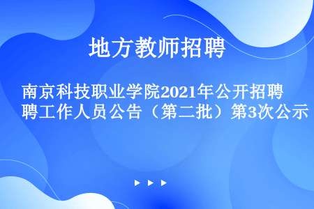 南京科技职业学院2021年公开招聘工作人员公告（第二批）第3次公示