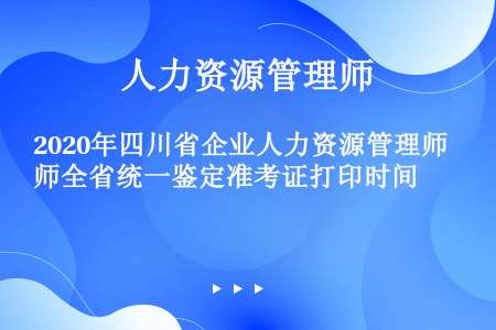 2020年四川省企业人力资源管理师全省统一鉴定准考证打印时间